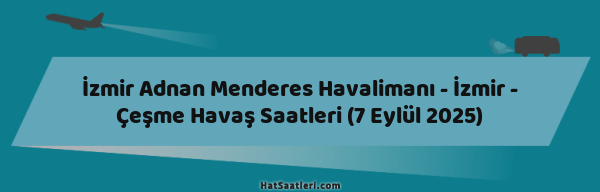İzmir Adnan Menderes Havalimanı - İzmir - Çeşme Havaş Saatleri (7 Eylül 2025)